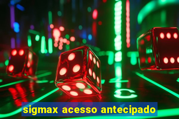 sigmax acesso antecipado